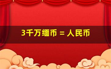 3千万缅币 = 人民币